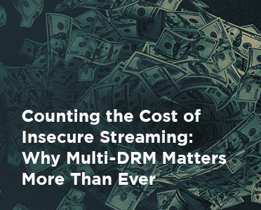 BuyDRM_Counting the Cost of Insecure Streaming_Why Multi-DRM Matters More Than Ever_372x300